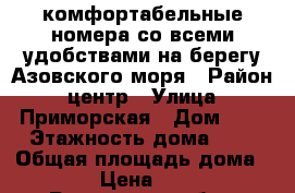 комфортабельные номера со всеми удобствами на берегу Азовского моря › Район ­ центр › Улица ­ Приморская › Дом ­ 5 › Этажность дома ­ 2 › Общая площадь дома ­ 120 › Цена ­ 1 000 - Ростовская обл., Таганрог г. Недвижимость » Дома, коттеджи, дачи аренда   